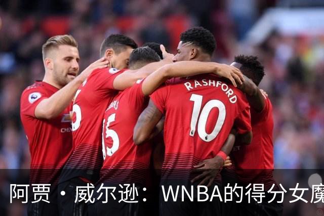 阿贾·威尔逊：WNBA的得分女魔法师，创造史上首个传奇！